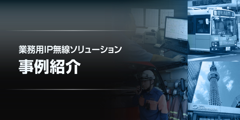 業務用ＩＰ無線ソリューション 事例紹介