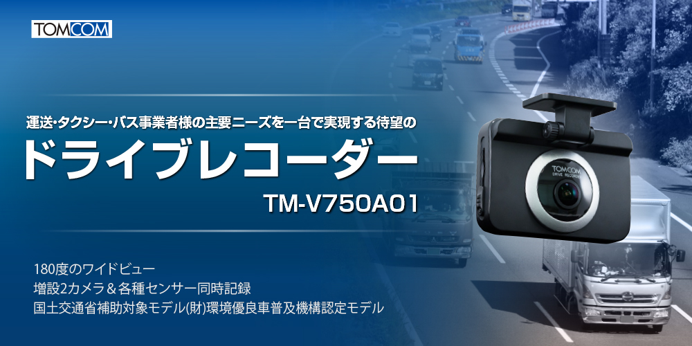 運送・タクシー・バス事業者様の主要ニーズを一台で実現する待望のドライブレコーダー TM-V750A01